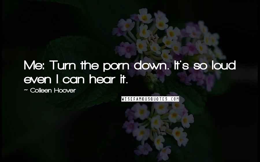 Colleen Hoover Quotes: Me: Turn the porn down. It's so loud even I can hear it.