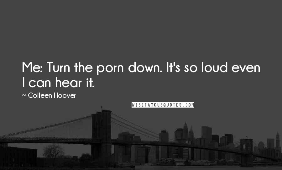 Colleen Hoover Quotes: Me: Turn the porn down. It's so loud even I can hear it.