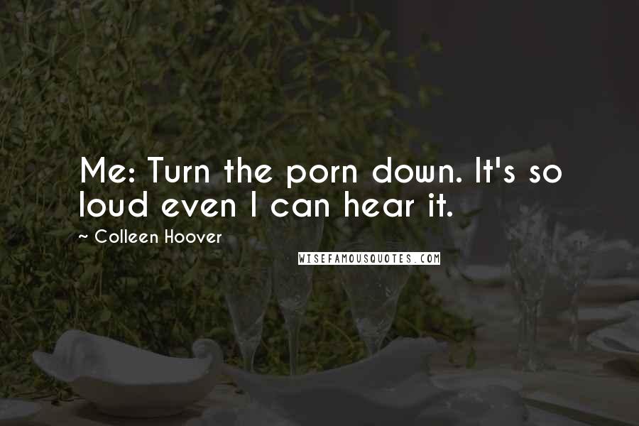 Colleen Hoover Quotes: Me: Turn the porn down. It's so loud even I can hear it.