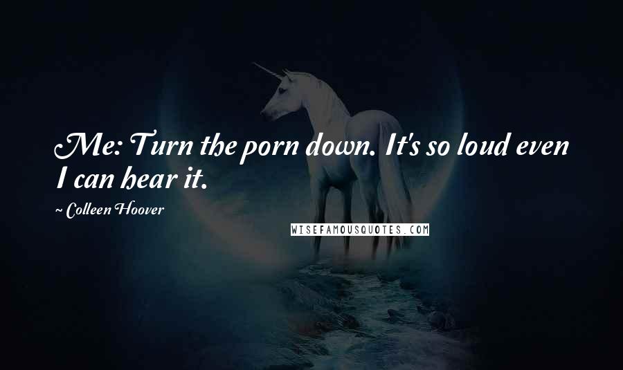 Colleen Hoover Quotes: Me: Turn the porn down. It's so loud even I can hear it.