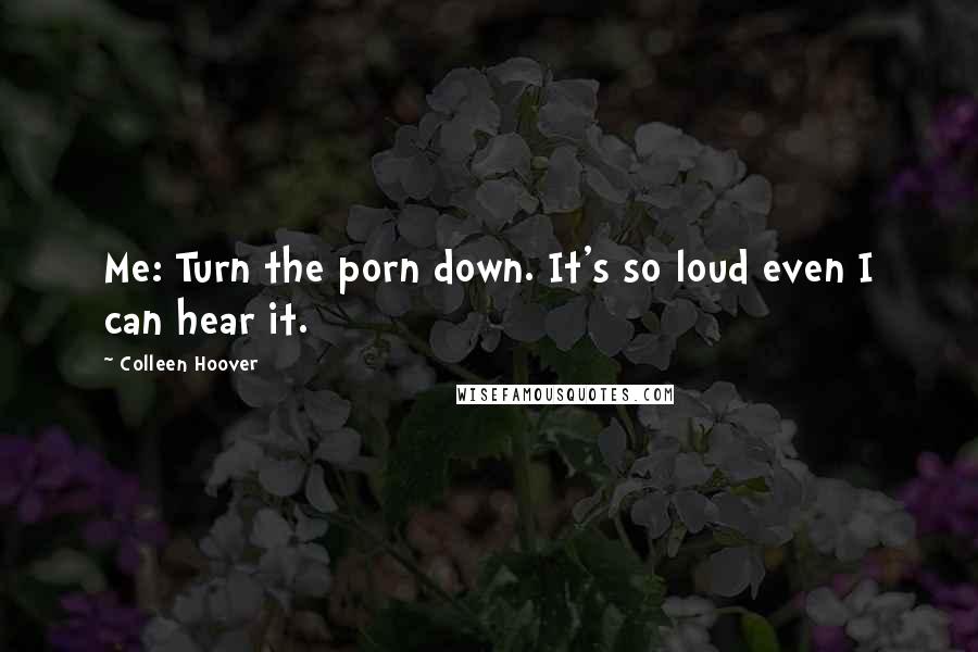 Colleen Hoover Quotes: Me: Turn the porn down. It's so loud even I can hear it.