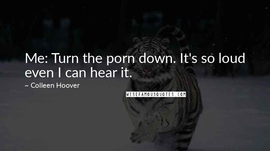 Colleen Hoover Quotes: Me: Turn the porn down. It's so loud even I can hear it.
