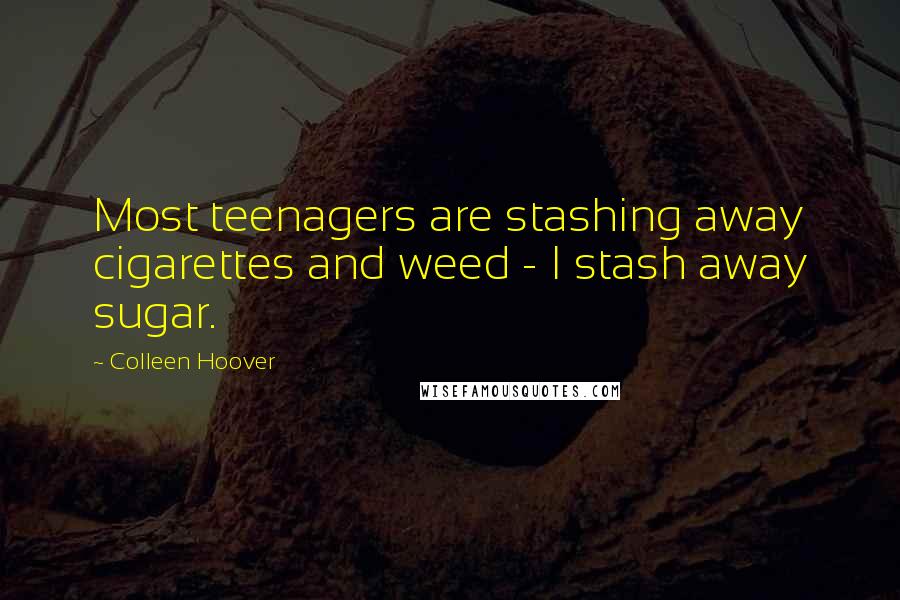 Colleen Hoover Quotes: Most teenagers are stashing away cigarettes and weed - I stash away sugar.