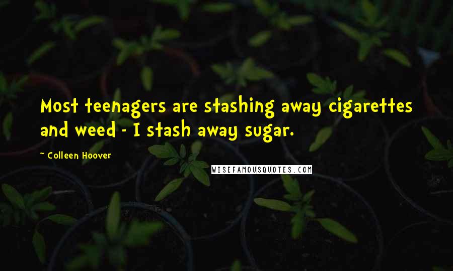 Colleen Hoover Quotes: Most teenagers are stashing away cigarettes and weed - I stash away sugar.