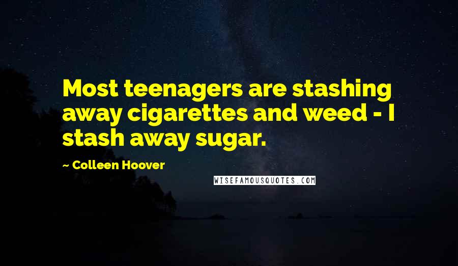 Colleen Hoover Quotes: Most teenagers are stashing away cigarettes and weed - I stash away sugar.