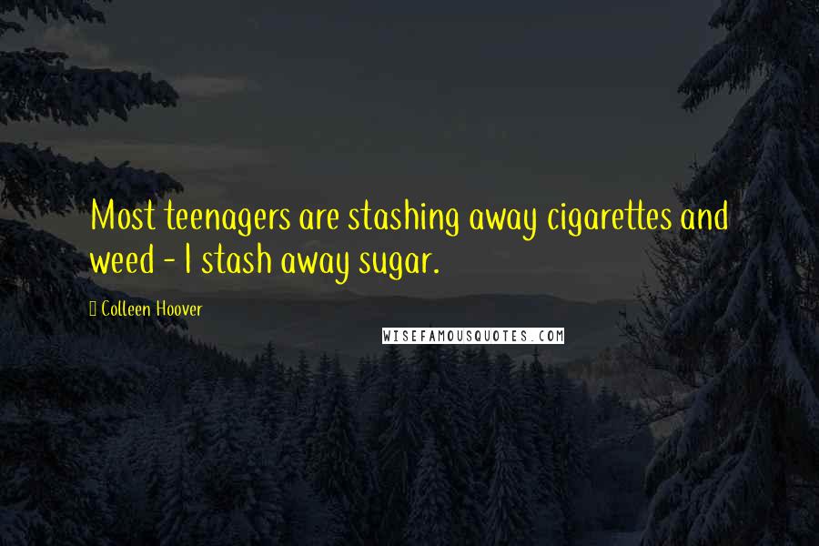 Colleen Hoover Quotes: Most teenagers are stashing away cigarettes and weed - I stash away sugar.