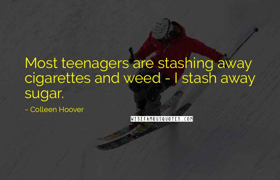 Colleen Hoover Quotes: Most teenagers are stashing away cigarettes and weed - I stash away sugar.