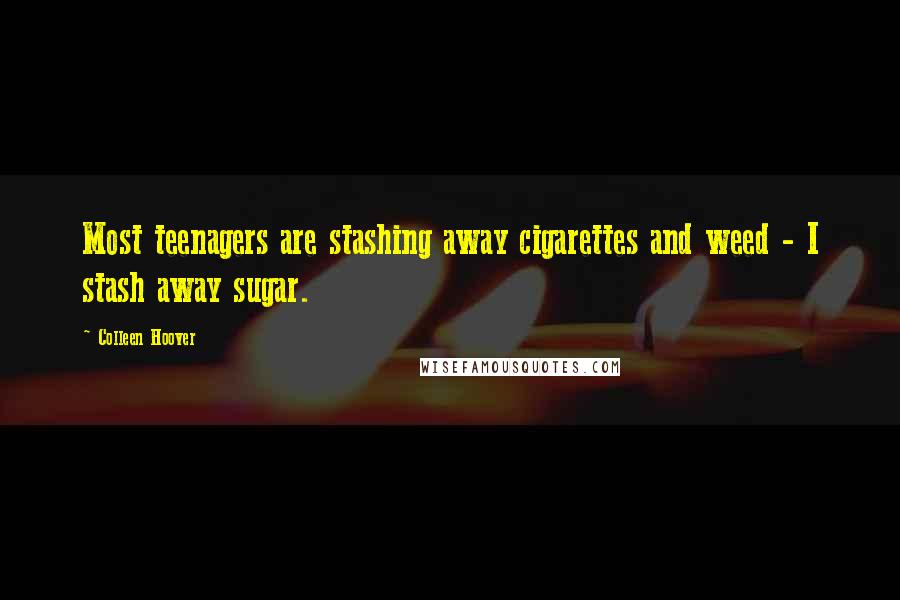 Colleen Hoover Quotes: Most teenagers are stashing away cigarettes and weed - I stash away sugar.