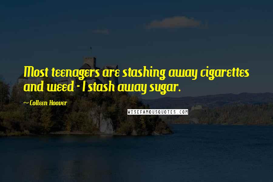 Colleen Hoover Quotes: Most teenagers are stashing away cigarettes and weed - I stash away sugar.