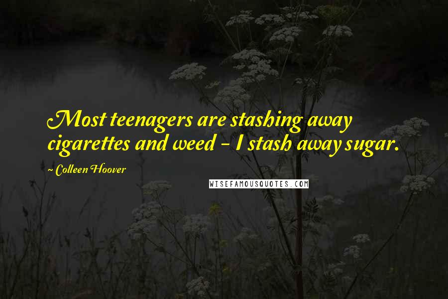 Colleen Hoover Quotes: Most teenagers are stashing away cigarettes and weed - I stash away sugar.