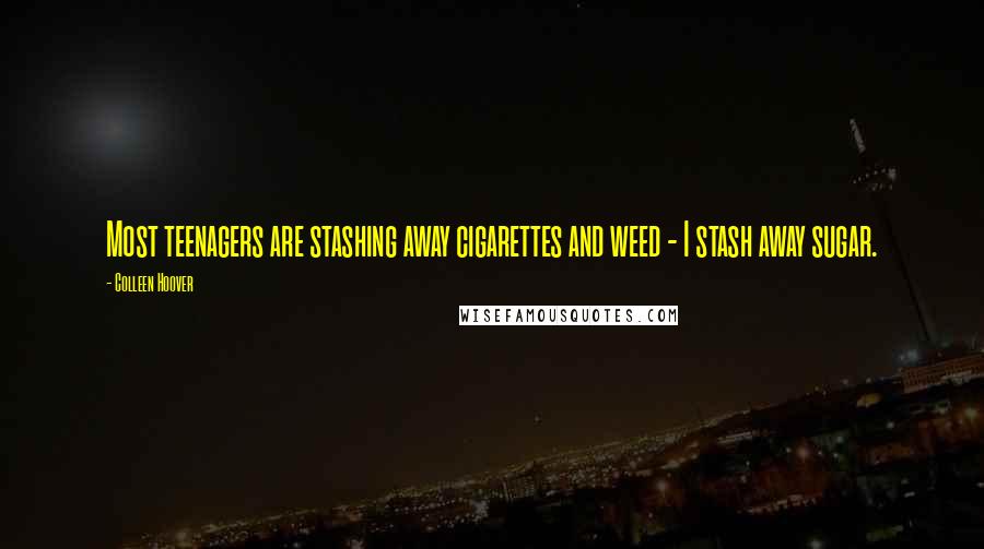 Colleen Hoover Quotes: Most teenagers are stashing away cigarettes and weed - I stash away sugar.