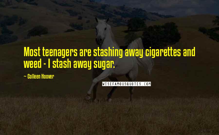 Colleen Hoover Quotes: Most teenagers are stashing away cigarettes and weed - I stash away sugar.