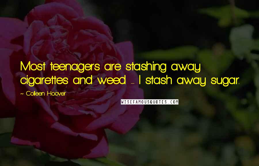Colleen Hoover Quotes: Most teenagers are stashing away cigarettes and weed - I stash away sugar.