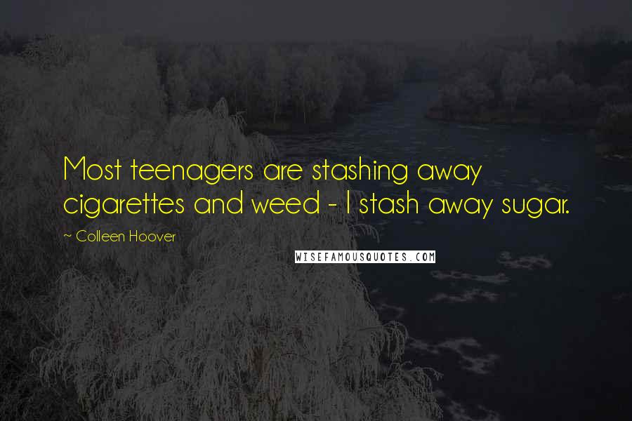 Colleen Hoover Quotes: Most teenagers are stashing away cigarettes and weed - I stash away sugar.