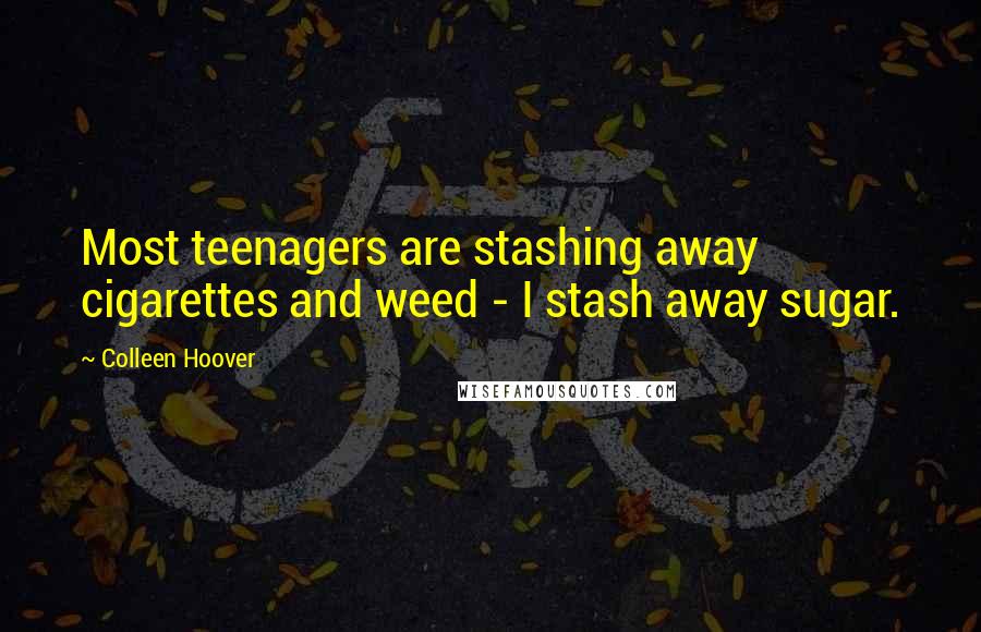 Colleen Hoover Quotes: Most teenagers are stashing away cigarettes and weed - I stash away sugar.