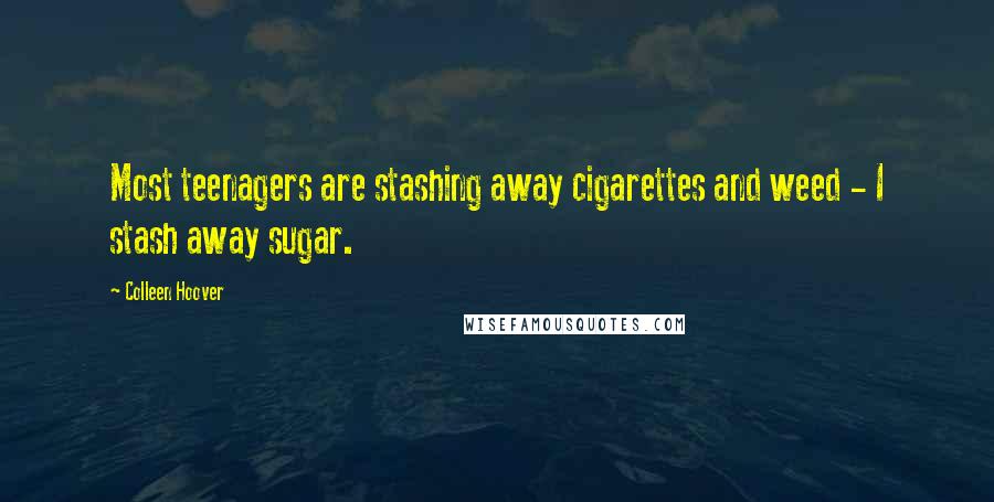Colleen Hoover Quotes: Most teenagers are stashing away cigarettes and weed - I stash away sugar.