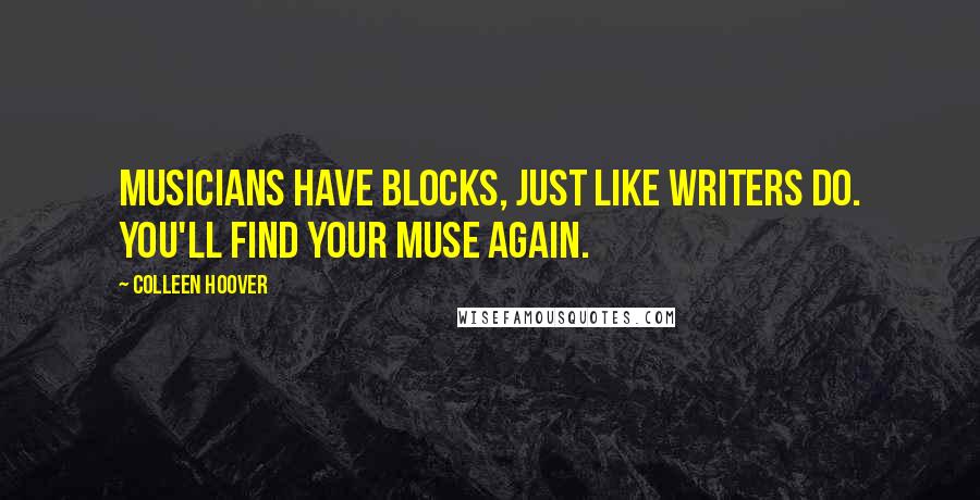 Colleen Hoover Quotes: Musicians have blocks, just like writers do. You'll find your muse again.