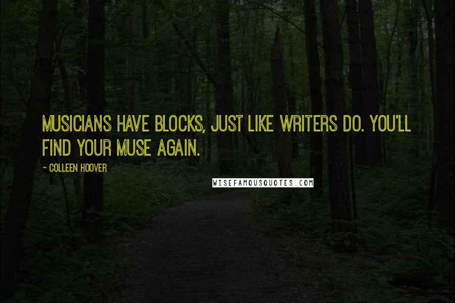 Colleen Hoover Quotes: Musicians have blocks, just like writers do. You'll find your muse again.