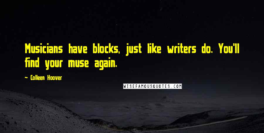 Colleen Hoover Quotes: Musicians have blocks, just like writers do. You'll find your muse again.