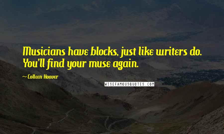 Colleen Hoover Quotes: Musicians have blocks, just like writers do. You'll find your muse again.