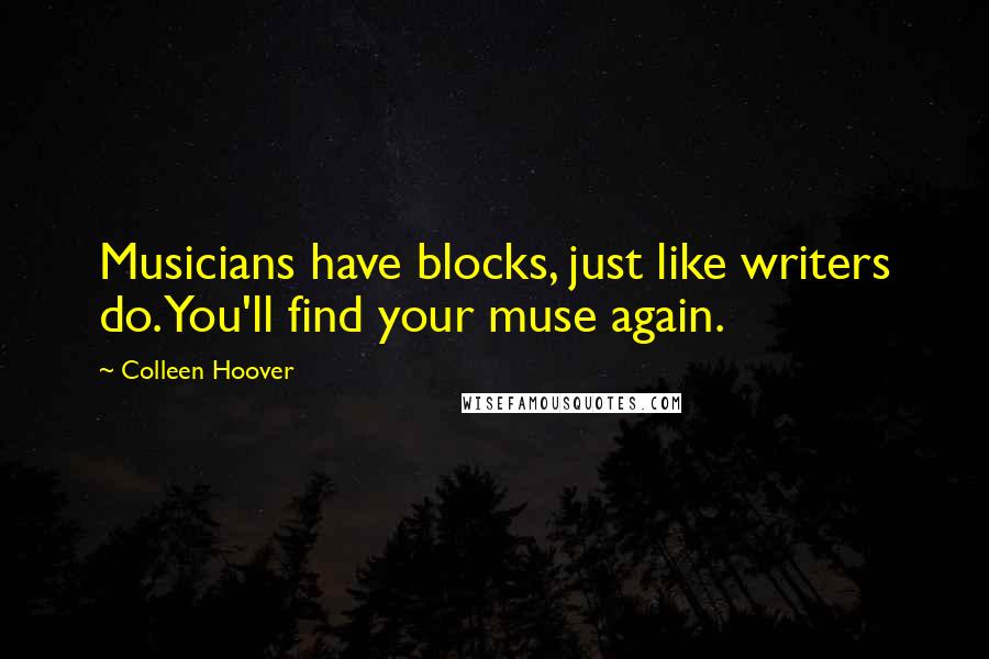 Colleen Hoover Quotes: Musicians have blocks, just like writers do. You'll find your muse again.