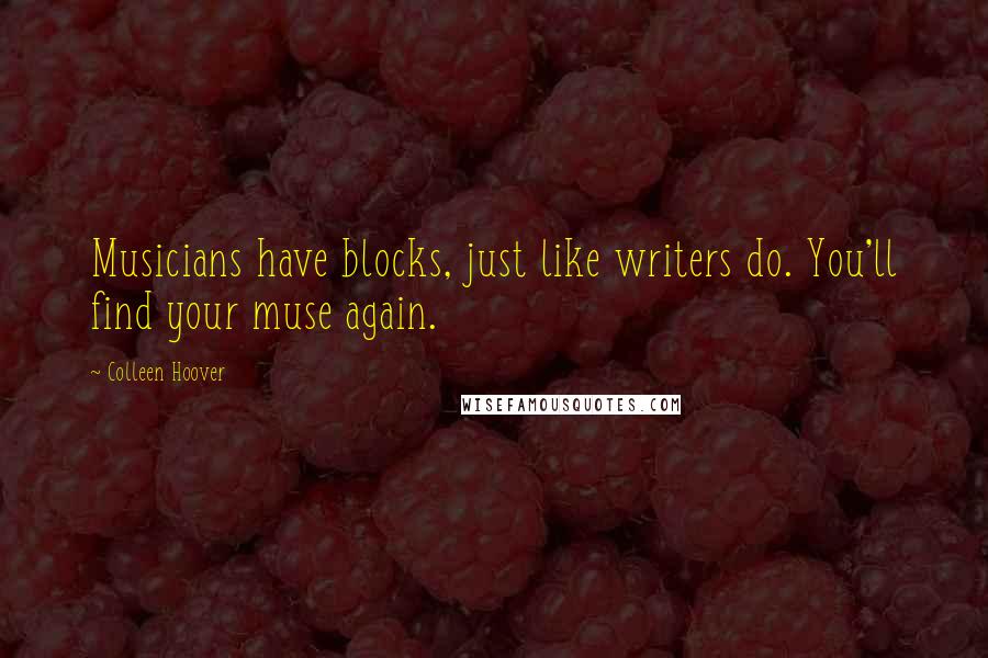 Colleen Hoover Quotes: Musicians have blocks, just like writers do. You'll find your muse again.