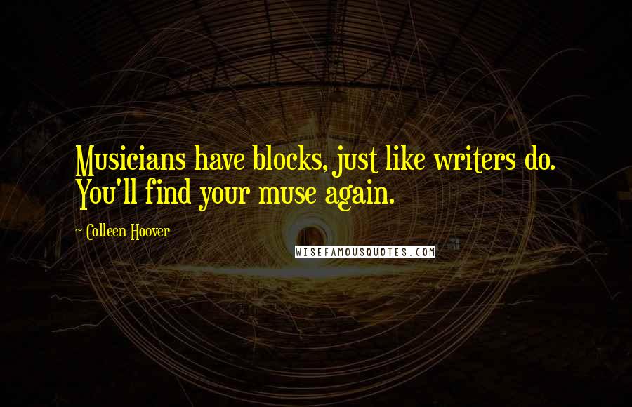 Colleen Hoover Quotes: Musicians have blocks, just like writers do. You'll find your muse again.