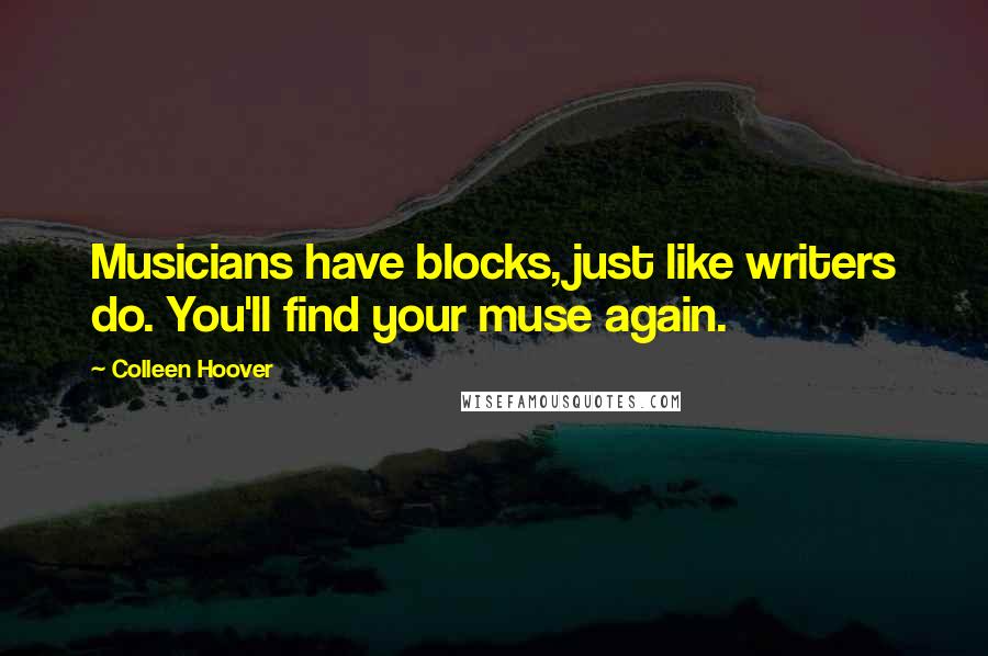 Colleen Hoover Quotes: Musicians have blocks, just like writers do. You'll find your muse again.