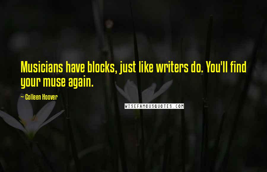 Colleen Hoover Quotes: Musicians have blocks, just like writers do. You'll find your muse again.