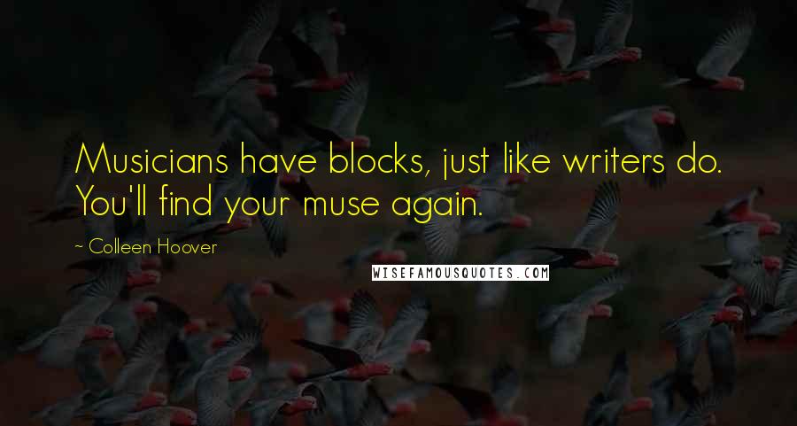 Colleen Hoover Quotes: Musicians have blocks, just like writers do. You'll find your muse again.