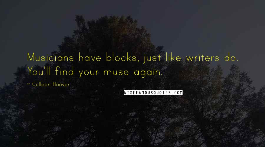 Colleen Hoover Quotes: Musicians have blocks, just like writers do. You'll find your muse again.