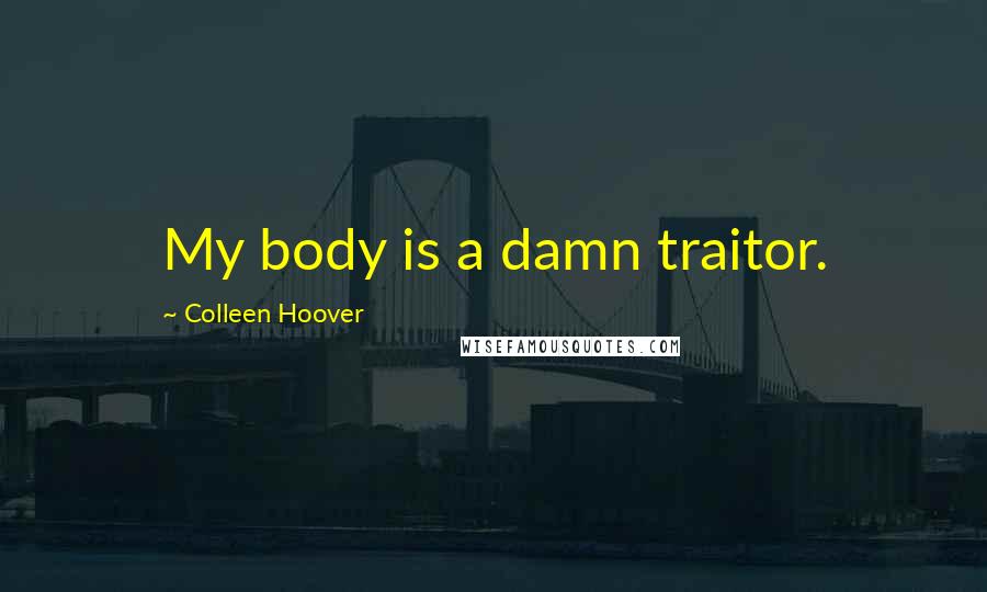 Colleen Hoover Quotes: My body is a damn traitor.