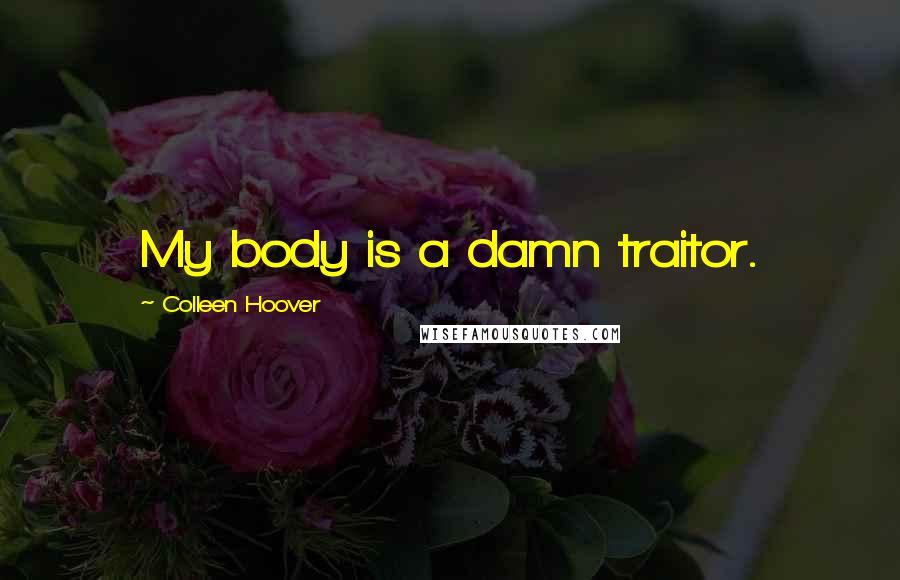 Colleen Hoover Quotes: My body is a damn traitor.