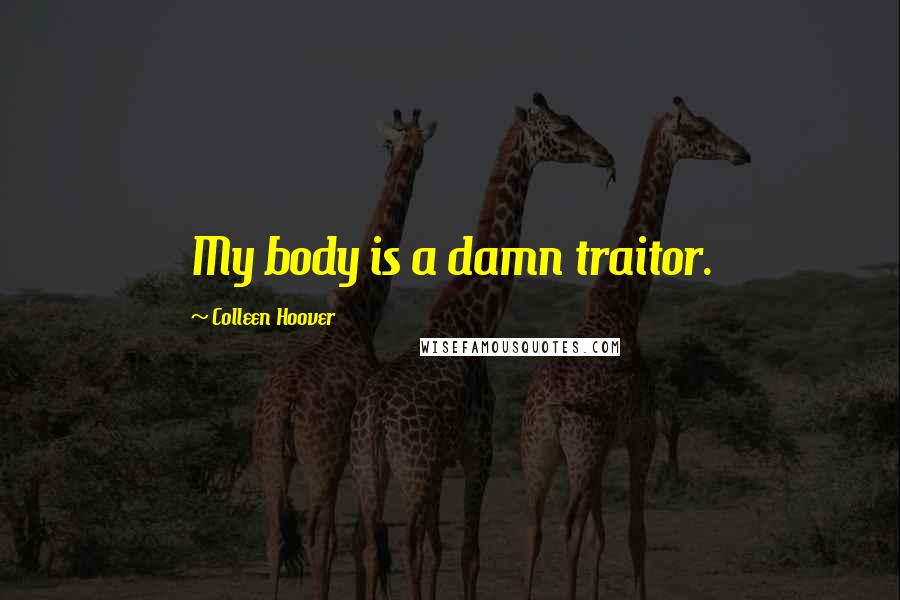 Colleen Hoover Quotes: My body is a damn traitor.