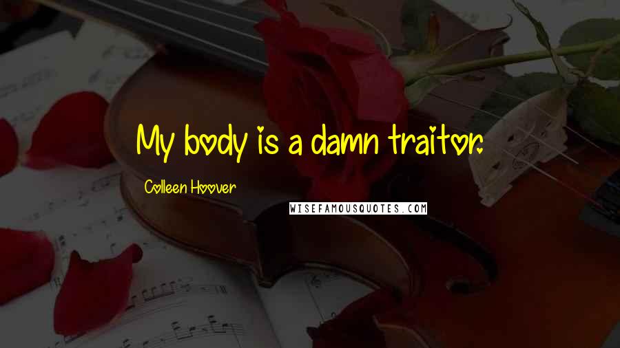 Colleen Hoover Quotes: My body is a damn traitor.