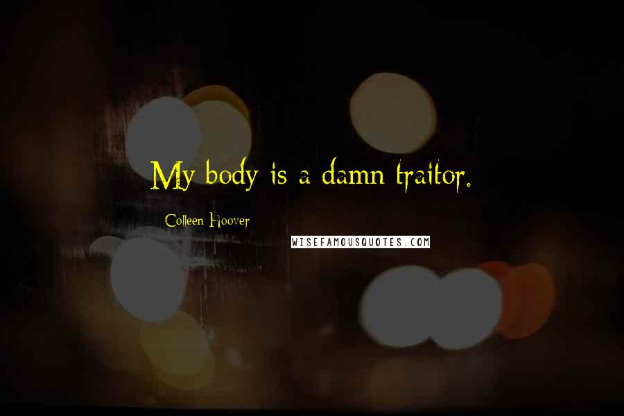 Colleen Hoover Quotes: My body is a damn traitor.