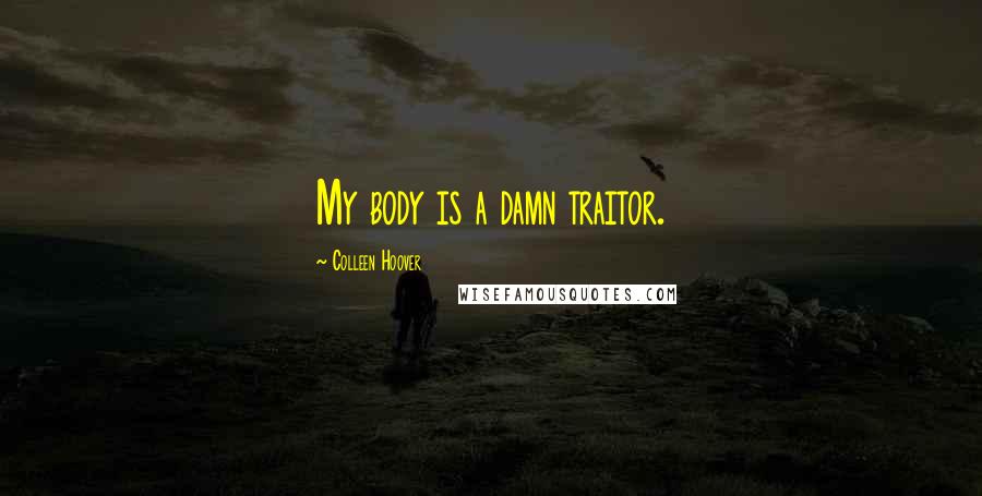 Colleen Hoover Quotes: My body is a damn traitor.