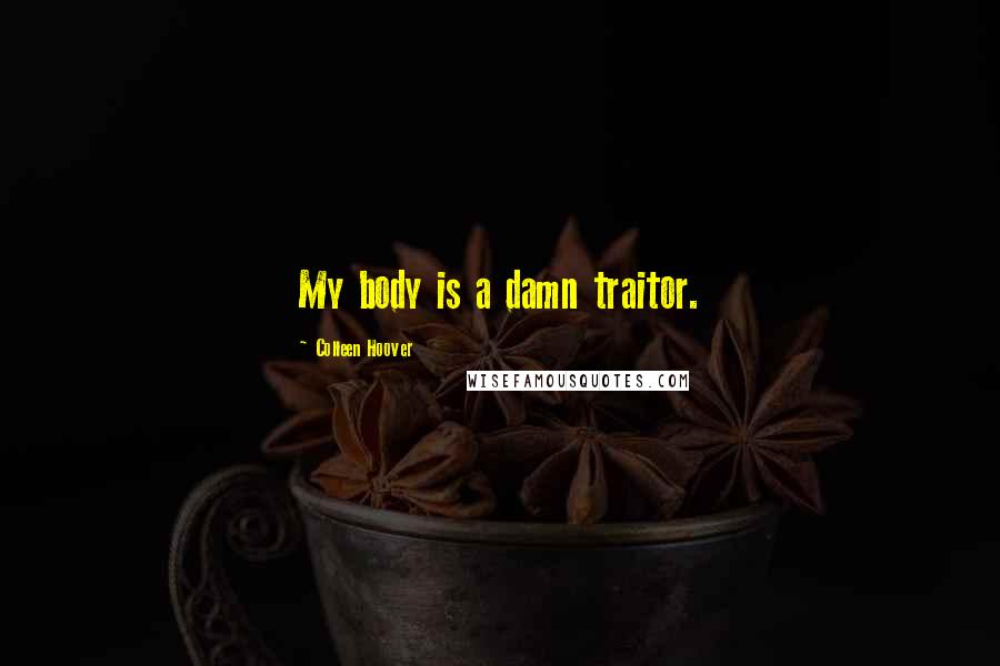 Colleen Hoover Quotes: My body is a damn traitor.