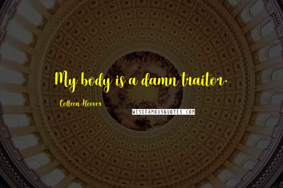 Colleen Hoover Quotes: My body is a damn traitor.