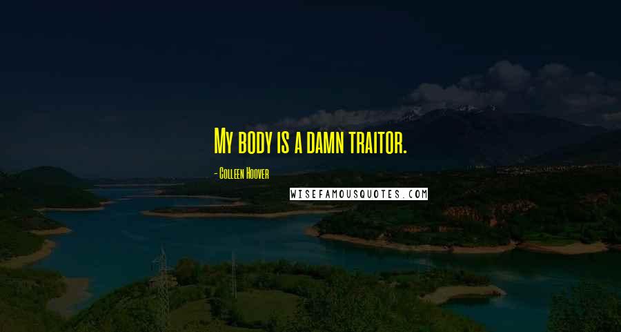 Colleen Hoover Quotes: My body is a damn traitor.