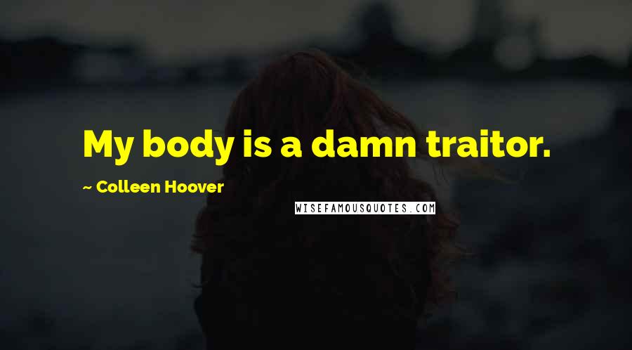 Colleen Hoover Quotes: My body is a damn traitor.