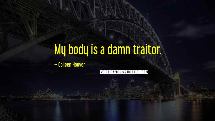 Colleen Hoover Quotes: My body is a damn traitor.