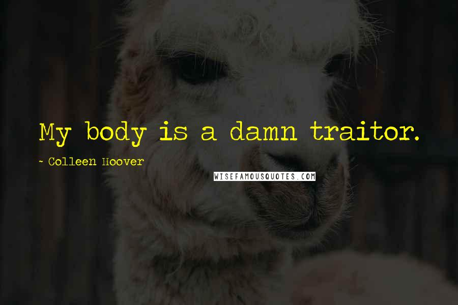 Colleen Hoover Quotes: My body is a damn traitor.