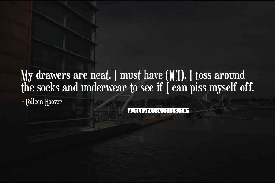 Colleen Hoover Quotes: My drawers are neat. I must have OCD. I toss around the socks and underwear to see if I can piss myself off.