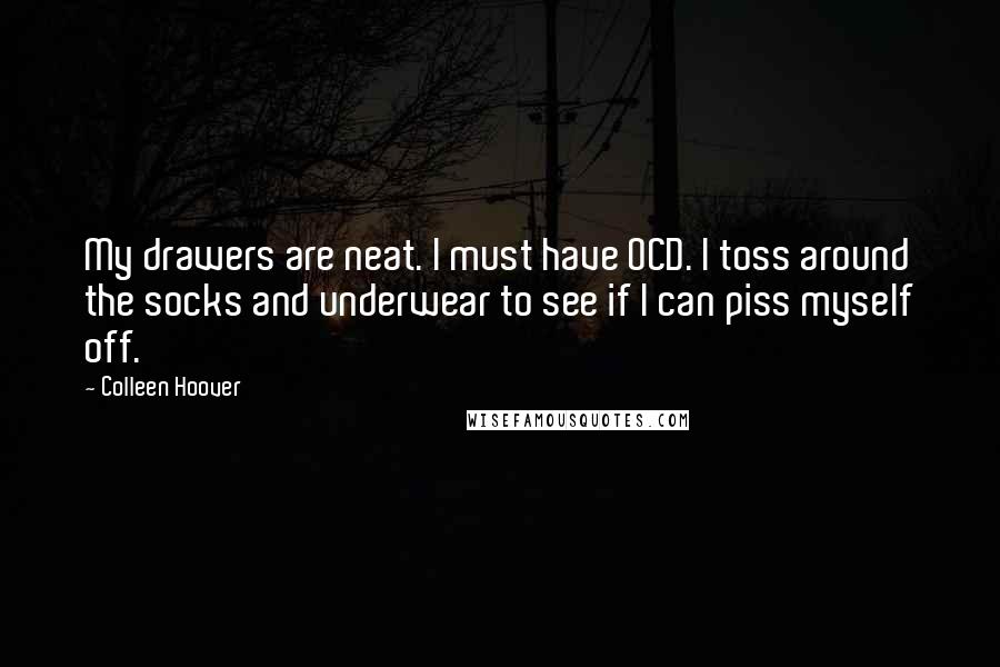 Colleen Hoover Quotes: My drawers are neat. I must have OCD. I toss around the socks and underwear to see if I can piss myself off.
