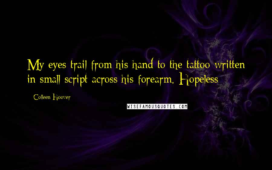 Colleen Hoover Quotes: My eyes trail from his hand to the tattoo written in small script across his forearm. Hopeless