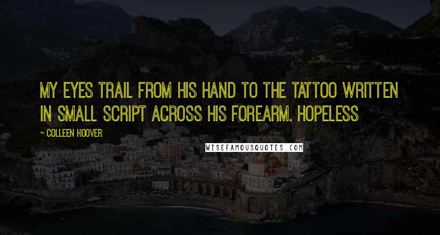 Colleen Hoover Quotes: My eyes trail from his hand to the tattoo written in small script across his forearm. Hopeless