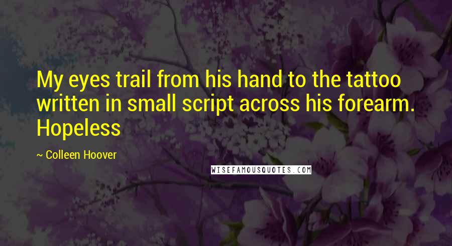 Colleen Hoover Quotes: My eyes trail from his hand to the tattoo written in small script across his forearm. Hopeless