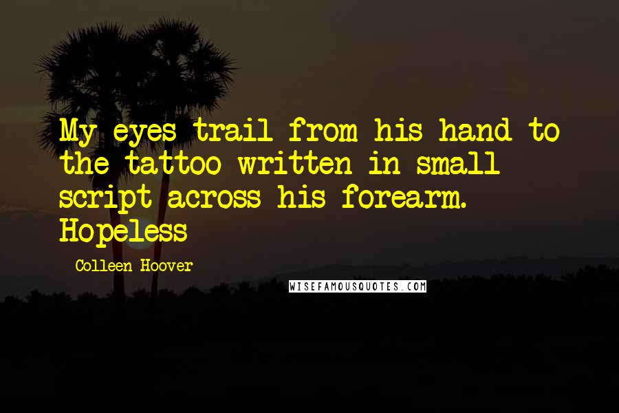 Colleen Hoover Quotes: My eyes trail from his hand to the tattoo written in small script across his forearm. Hopeless