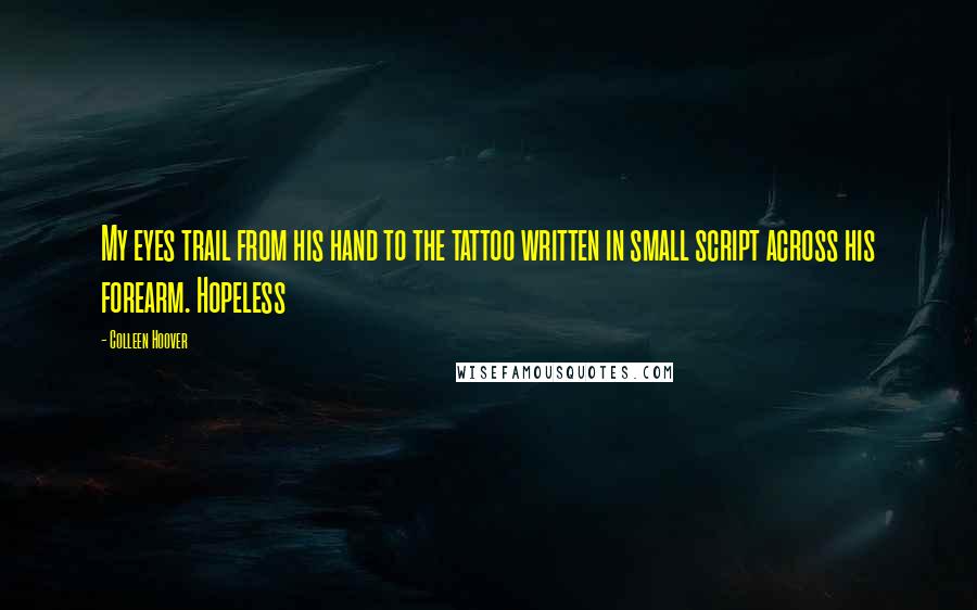 Colleen Hoover Quotes: My eyes trail from his hand to the tattoo written in small script across his forearm. Hopeless